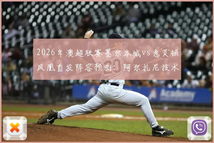 2026年澳超联赛墨尔本城vs惠灵顿凤凰首发阵容预测：阿尔扎尼技术特点解析与长泽和辉加盟后战术影响分析