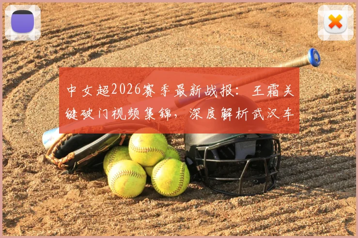 中女超2026赛季最新战报：王霜关键破门视频集锦，深度解析武汉车谷江大1-0战胜北京城建女足全过程