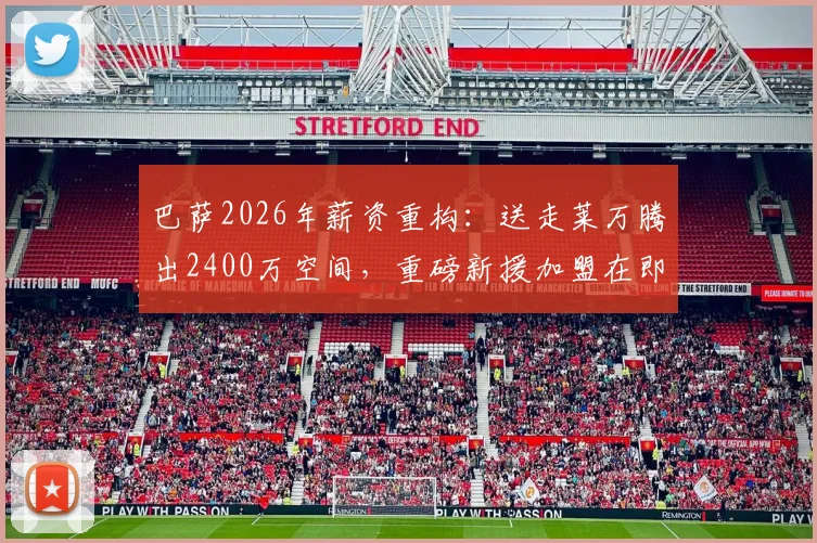 巴萨2026年薪资重构：送走莱万腾出2400万空间，重磅新援加盟在即