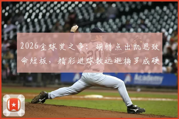 2026金球奖之争：胡特点出凯恩致命短板，精彩进球数远逊梅罗成硬伤