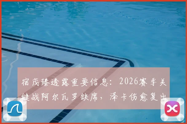 宿茂臻透露重要信息：2026赛季关键战阿尔瓦罗缺席，泽卡伤愈复出可出战，这将对阵容轮换产生多大影响？