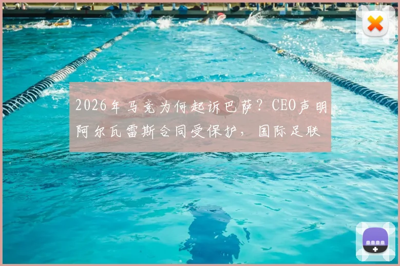 2026年马竞为何起诉巴萨？CEO声明阿尔瓦雷斯合同受保护，国际足联面临处理