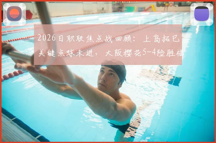 2026日职联焦点战回顾:上岛拓巳关键点球未进,大阪樱花5-4险胜福冈黄蜂全过程详解