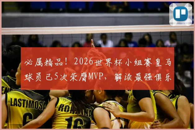 必属精品！2026世界杯小组赛皇马球员已5次荣膺MVP，解读最强俱乐部王者之师