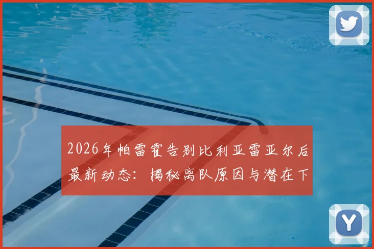 2026年帕雷霍告别比利亚雷亚尔后最新动态：揭秘离队原因与潜在下家，35岁老将坦言未考虑退役计划
