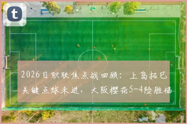 2026日职联焦点战回顾：上岛拓巳关键点球未进，大阪樱花5-4险胜福冈黄蜂全过程详解