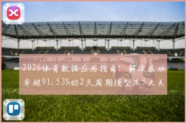 2026体育数据应用指南：解读成功率超91.53%的2天周期模型及5大关键指标