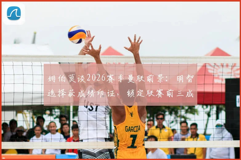 姆伯莫谈2026赛季曼联前景：明智选择获成绩印证，锁定联赛前三成核心目标