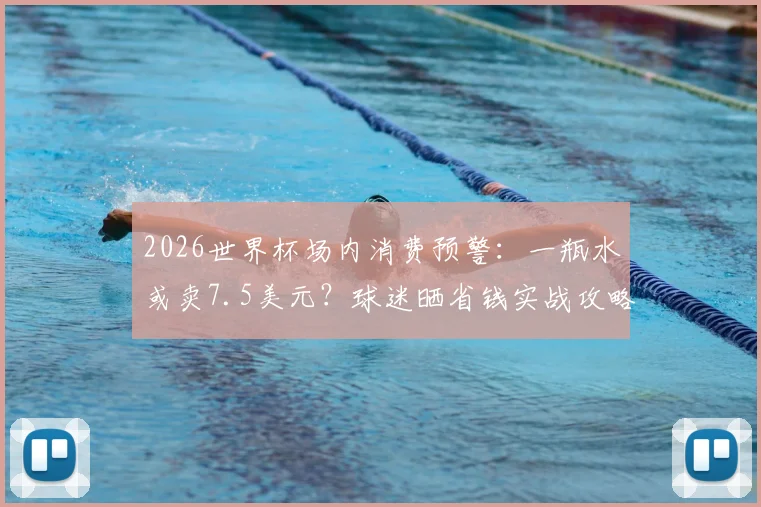 2026世界杯场内消费预警：一瓶水或卖7.5美元？球迷晒省钱实战攻略，拒绝被“宰”