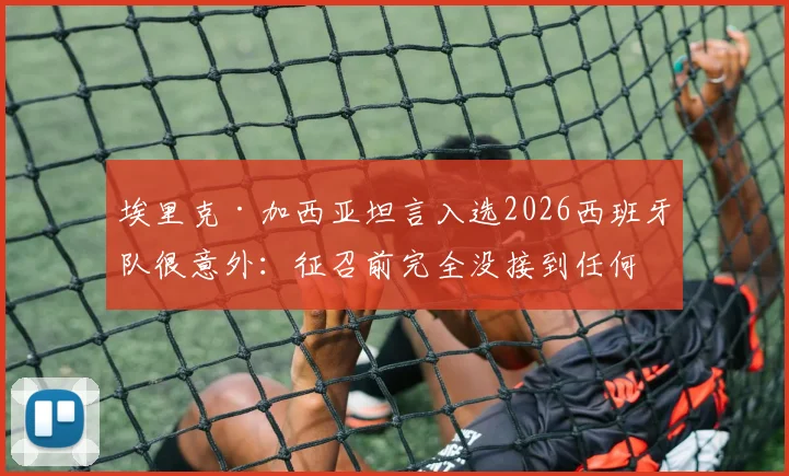埃里克·加西亚坦言入选2026西班牙队很意外:征召前完全没接到任何通知