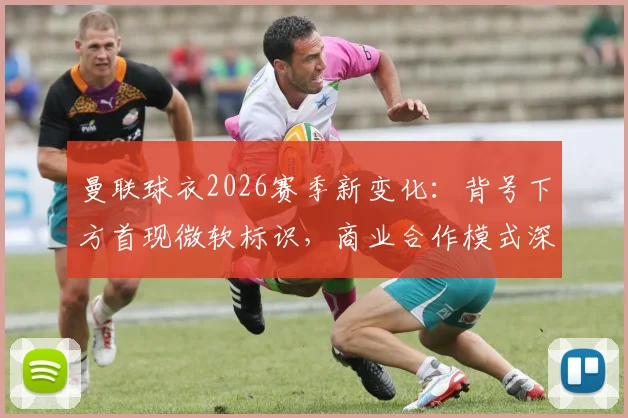 曼联球衣2026赛季新变化：背号下方首现微软标识，商业合作模式深度解读及球迷观点汇总