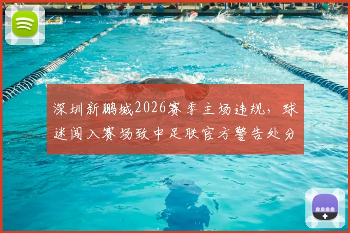 深圳新鹏城2026赛季主场违规，球迷闯入赛场致中足联官方警告处分