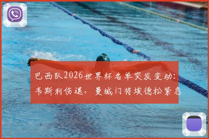 巴西队2026世界杯名单突发变动：韦斯利伤退，曼城门将埃德松紧急入替原因解析