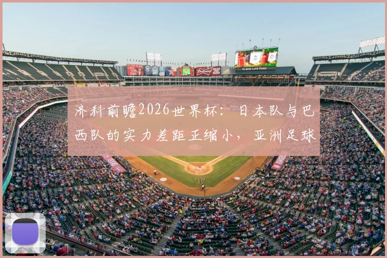 济科前瞻2026世界杯：日本队与巴西队的实力差距正缩小，亚洲足球能否创造历史？