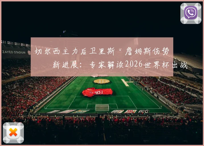 切尔西主力后卫里斯·詹姆斯伤势最新进展:专家解读2026世界杯出战前景及对英格兰队影响