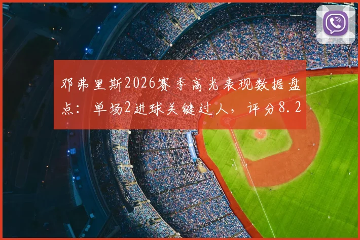 邓弗里斯2026赛季高光表现数据盘点：单场2进球关键过人，评分8.2分彰显飞翼价值